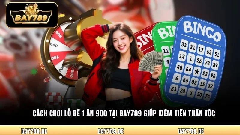 Cách chơi Lô Đề 1 Ăn 900 tại Bay789 giúp kiếm tiền thần tốc 