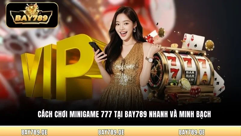 Cách chơi Minigame 777 tại Bay789 nhanh và minh bạch 