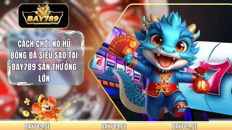 Cách Chơi Nổ Hũ Bóng Đá Siêu Sao Tại Bay789