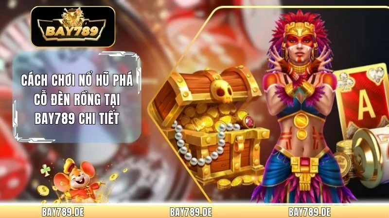 Cách Chơi Nổ Hũ Phá Cỗ Đèn Rồng Tại Bay789