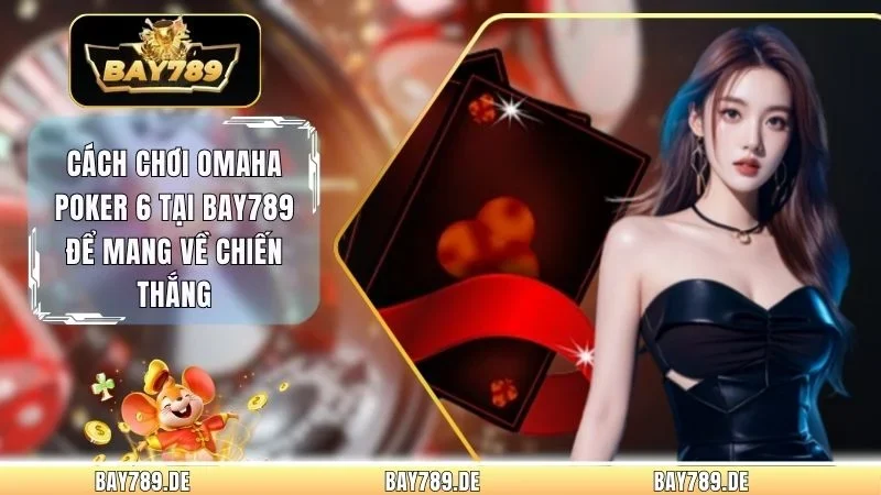 Cách Chơi Omaha Poker 6 Tại Bay789
