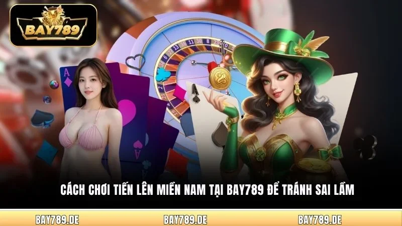 Cách chơi Tiến Lên Miền Nam tại Bay789 để tránh sai lầm