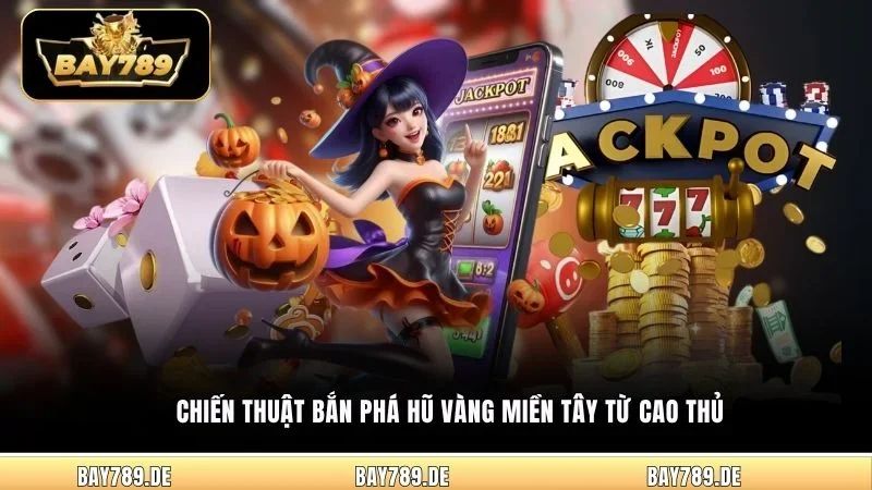 Chiến thuật bắn phá hũ vàng miền Tây từ cao thủ