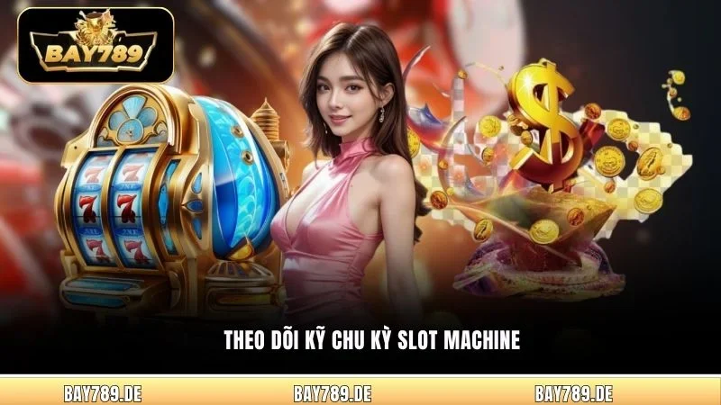Theo dõi kỹ chu kỳ slot machine
